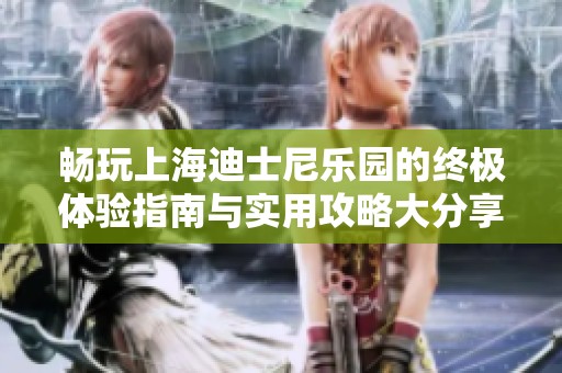 畅玩上海迪士尼乐园的终极体验指南与实用攻略大分享