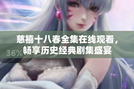 慈禧十八春全集在线观看，畅享历史经典剧集盛宴