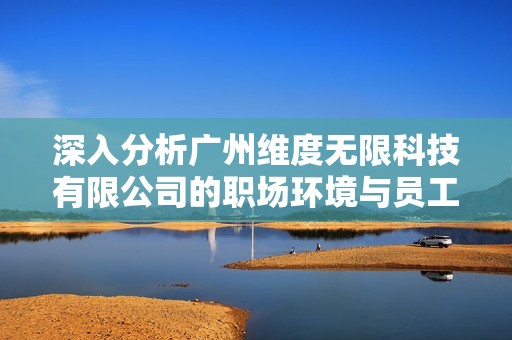 深入分析广州维度无限科技有限公司的职场环境与员工评价