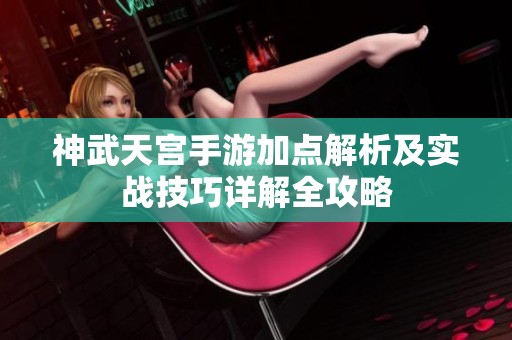 神武天宫手游加点解析及实战技巧详解全攻略