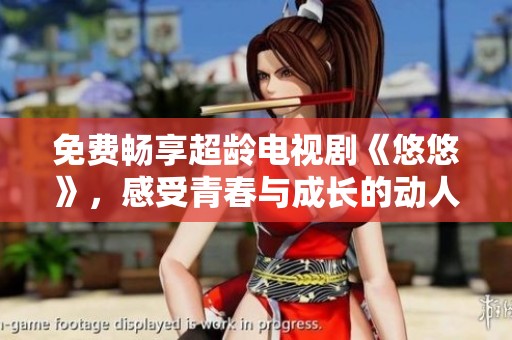 免费畅享超龄电视剧《悠悠》，感受青春与成长的动人故事
