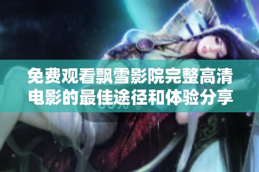 免费观看飘雪影院完整高清电影的最佳途径和体验分享