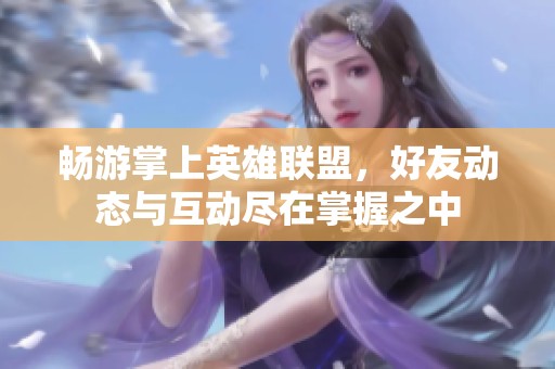 畅游掌上英雄联盟，好友动态与互动尽在掌握之中