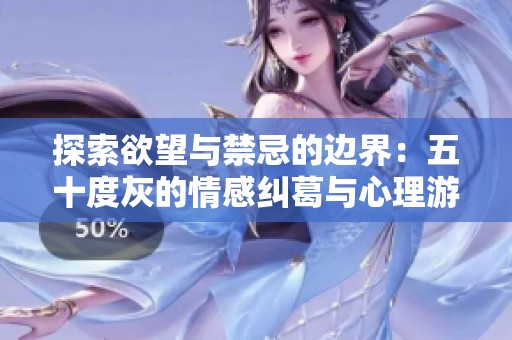 探索欲望与禁忌的边界：五十度灰的情感纠葛与心理游戏