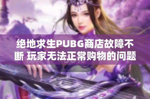 绝地求生PUBG商店故障不断 玩家无法正常购物的问题分析