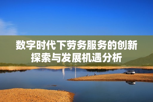 数字时代下劳务服务的创新探索与发展机遇分析