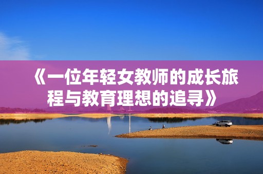 《一位年轻女教师的成长旅程与教育理想的追寻》