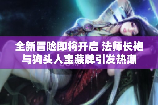 全新冒险即将开启 法师长袍与狗头人宝藏牌引发热潮