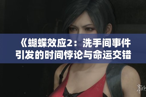 《蝴蝶效应2：洗手间事件引发的时间悖论与命运交错》