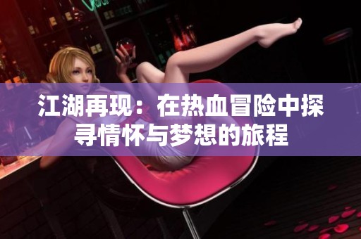 江湖再现：在热血冒险中探寻情怀与梦想的旅程