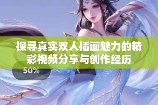 探寻真实双人插画魅力的精彩视频分享与创作经历