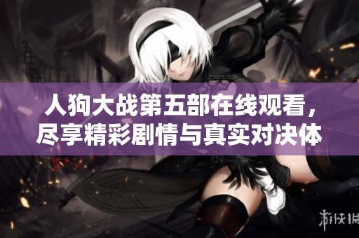 人狗大战第五部在线观看，尽享精彩剧情与真实对决体验