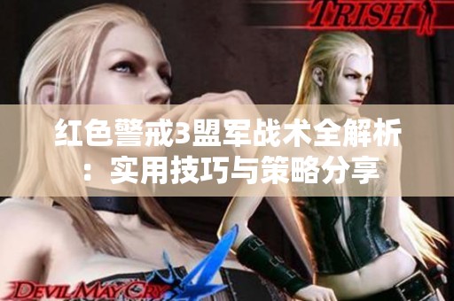 红色警戒3盟军战术全解析：实用技巧与策略分享