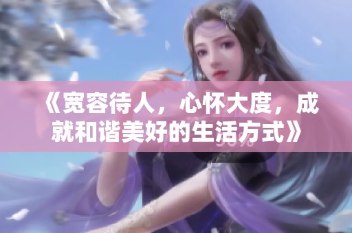 《宽容待人，心怀大度，成就和谐美好的生活方式》