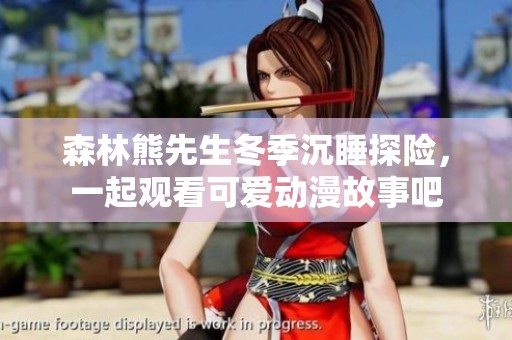 森林熊先生冬季沉睡探险，一起观看可爱动漫故事吧