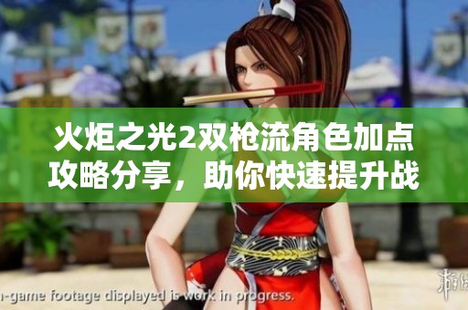 火炬之光2双枪流角色加点攻略分享，助你快速提升战斗力