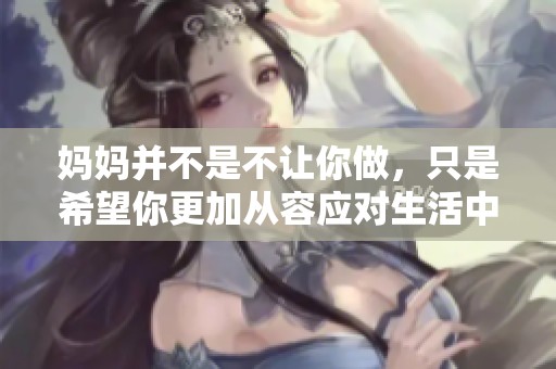 妈妈并不是不让你做，只是希望你更加从容应对生活中的种种挑战