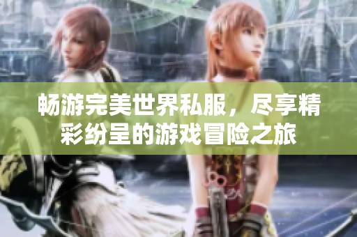 畅游完美世界私服，尽享精彩纷呈的游戏冒险之旅