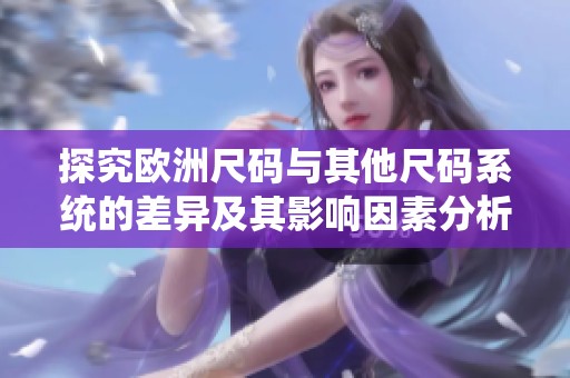 探究欧洲尺码与其他尺码系统的差异及其影响因素分析