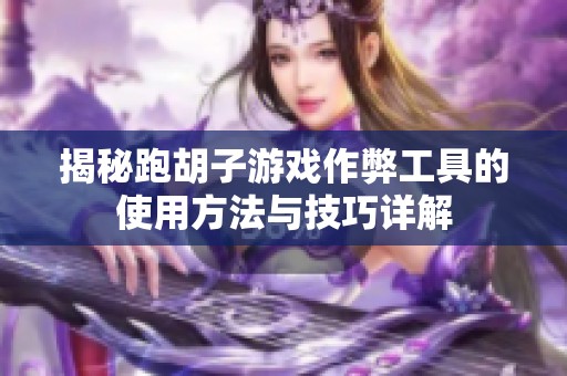 揭秘跑胡子游戏作弊工具的使用方法与技巧详解