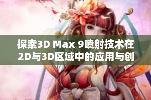 探索3D Max 9喷射技术在2D与3D区域中的应用与创新实践