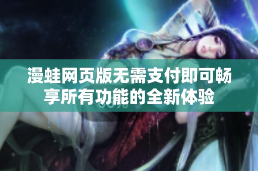 漫蛙网页版无需支付即可畅享所有功能的全新体验