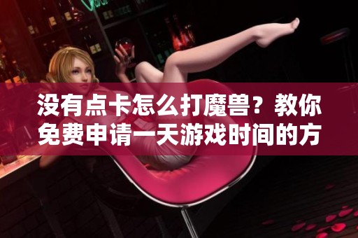 没有点卡怎么打魔兽？教你免费申请一天游戏时间的方法