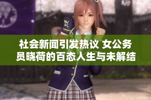 社会新闻引发热议 女公务员晓荷的百态人生与未解结局