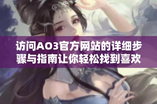 访问AO3官方网站的详细步骤与指南让你轻松找到喜欢的作品
