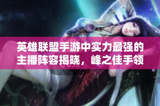英雄联盟手游中实力最强的主播阵容揭晓，峰之佳手领风骚