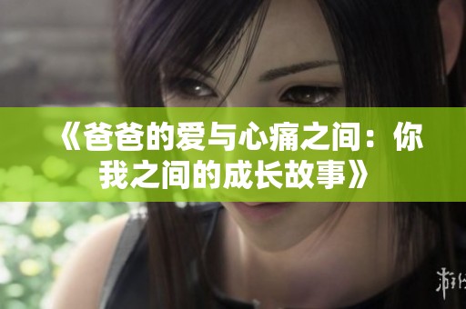 《爸爸的爱与心痛之间：你我之间的成长故事》