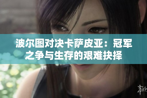 波尔图对决卡萨皮亚：冠军之争与生存的艰难抉择