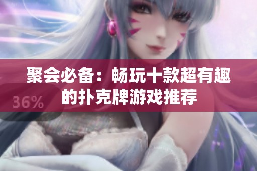 聚会必备：畅玩十款超有趣的扑克牌游戏推荐