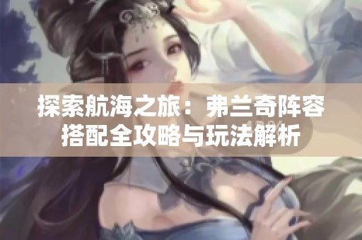 探索航海之旅：弗兰奇阵容搭配全攻略与玩法解析