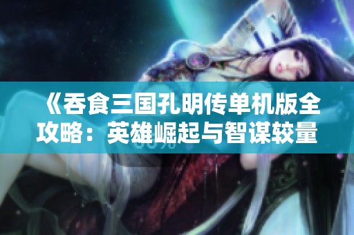 《吞食三国孔明传单机版全攻略：英雄崛起与智谋较量详解》