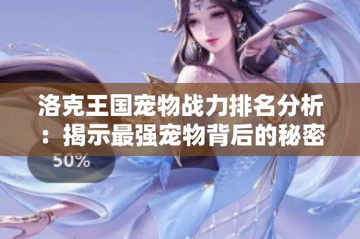 洛克王国宠物战力排名分析：揭示最强宠物背后的秘密力量