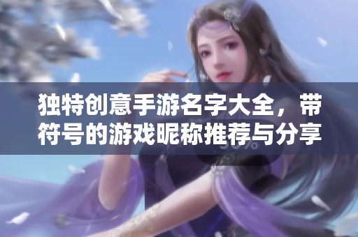独特创意手游名字大全，带符号的游戏昵称推荐与分享