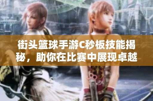 街头篮球手游C秒板技能揭秘，助你在比赛中展现卓越表现