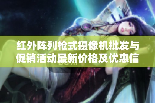 红外阵列枪式摄像机批发与促销活动最新价格及优惠信息分享