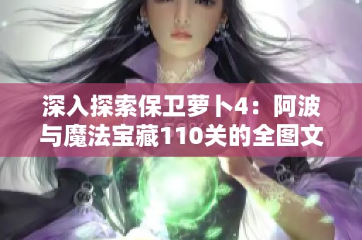 深入探索保卫萝卜4：阿波与魔法宝藏110关的全图文通关详解