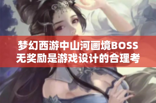 梦幻西游中山河画境BOSS无奖励是游戏设计的合理考量与玩家体验的探讨