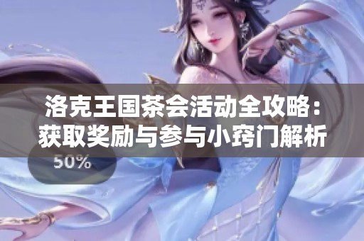 洛克王国茶会活动全攻略：获取奖励与参与小窍门解析