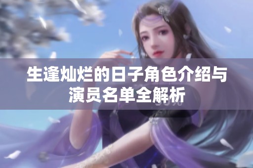 生逢灿烂的日子角色介绍与演员名单全解析