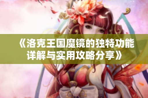 《洛克王国魔镜的独特功能详解与实用攻略分享》