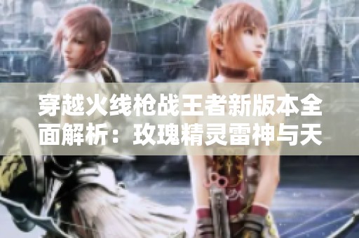穿越火线枪战王者新版本全面解析：玫瑰精灵雷神与天使武器详细介绍