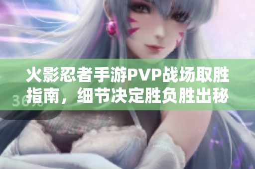 火影忍者手游PVP战场取胜指南，细节决定胜负胜出秘诀