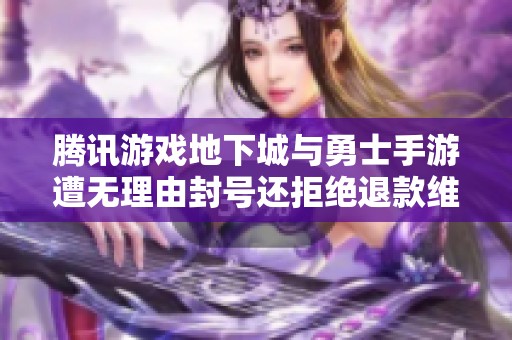 腾讯游戏地下城与勇士手游遭无理由封号还拒绝退款维权困难