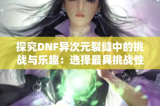 探究DNF异次元裂缝中的挑战与乐趣：选择最具挑战性的副本