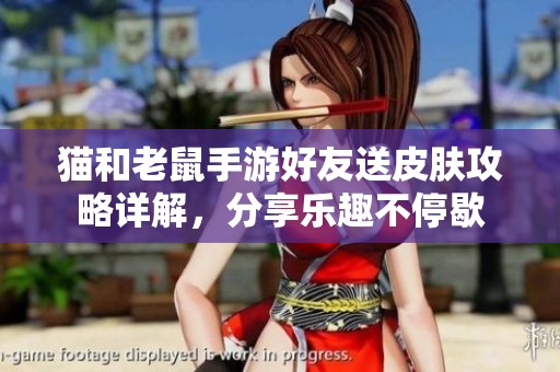 猫和老鼠手游好友送皮肤攻略详解，分享乐趣不停歇