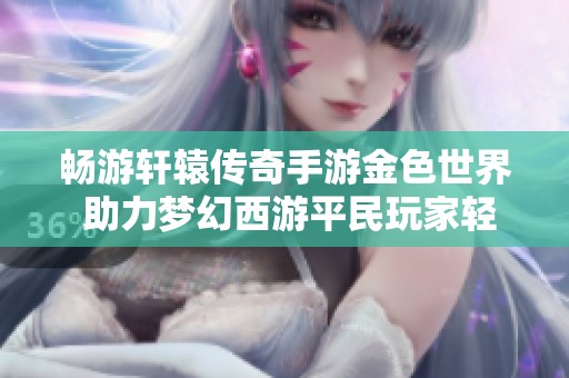 畅游轩辕传奇手游金色世界 助力梦幻西游平民玩家轻松刷金攻略